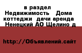  в раздел : Недвижимость » Дома, коттеджи, дачи аренда . Ненецкий АО,Щелино д.